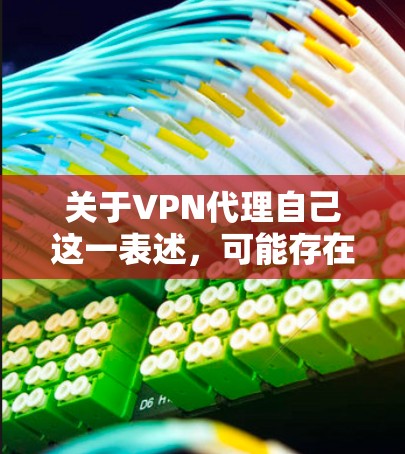 关于VPN代理自己这一表述，可能存在理解上的歧义。以下是几种可能的解释及相应建议