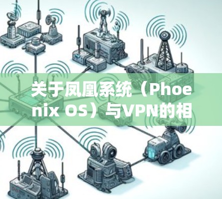 关于凤凰系统（Phoenix OS）与VPN的相关问题，以下是详细解答
