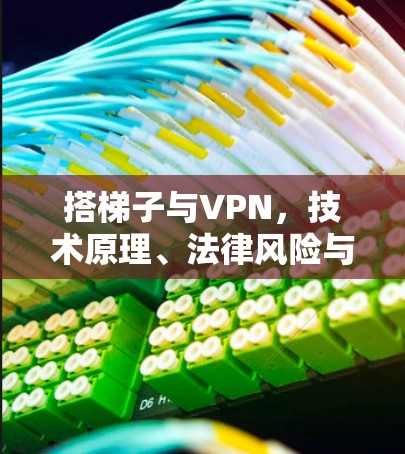 搭梯子与VPN，技术原理、法律风险与使用建议