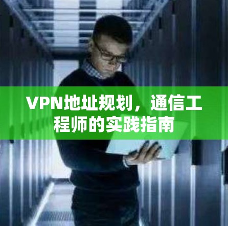 VPN地址规划，通信工程师的实践指南