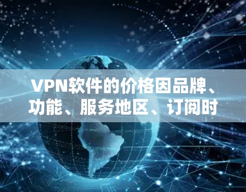 VPN软件的价格因品牌、功能、服务地区、订阅时长等因素差异较大,以下是一些常见情况的总结,供参考 VPN软件的价格因品牌、功能、服务地区、订阅时长等因素差异较大,以下是一些常见情况的总结,供参考