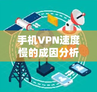 手机VPN速度慢的成因分析与优化策略 手机VPN速度慢的成因分析与优化策略