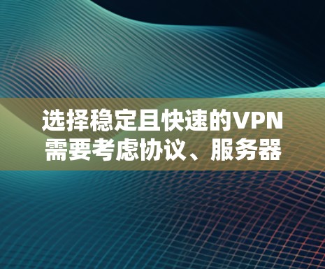 选择稳定且快速的VPN需要考虑协议、服务器覆盖、网络优化等因素。以下是推荐方案及优化建议 选择稳定且快速的VPN需要考虑协议、服务器覆盖、网络优化等因素。以下是推荐方案及优化建议