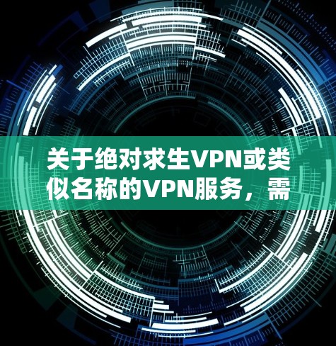 关于绝对求生VPN或类似名称的VPN服务，需要注意以下几点重要信息