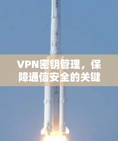 VPN密钥管理，保障通信安全的关键环节