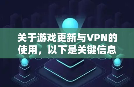 关于游戏更新与VPN的使用,以下是关键信息和注意事项 关于游戏更新与VPN的使用,以下是关键信息和注意事项