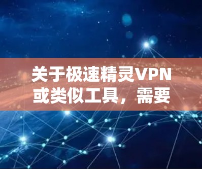 关于极速精灵VPN或类似工具,需要注意以下几点重要信息 关于极速精灵VPN或类似工具,需要注意以下几点重要信息