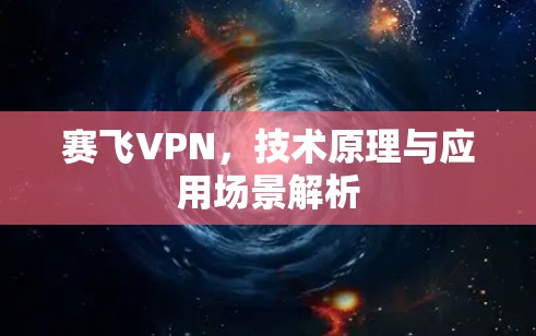 赛飞VPN，技术原理与应用场景解析