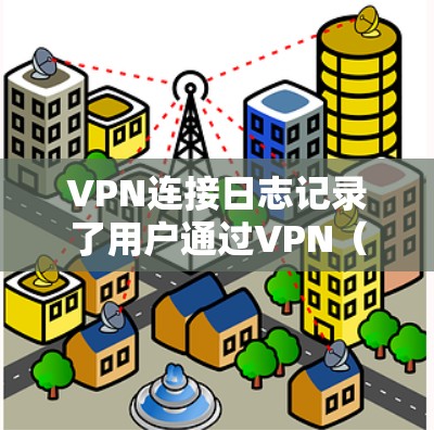 VPN连接日志记录了用户通过VPN(虚拟专用网络)建立连接时的详细信息,通常用于故障排查、安全审计或网络监控。以下是关于VPN日志的关键点 VPN连接日志记录了用户通过VPN(虚拟专用网络)建立连接时的详细信息,通常用于故障排查、安全审计或网络监控。以下是关于VPN日志的关键点