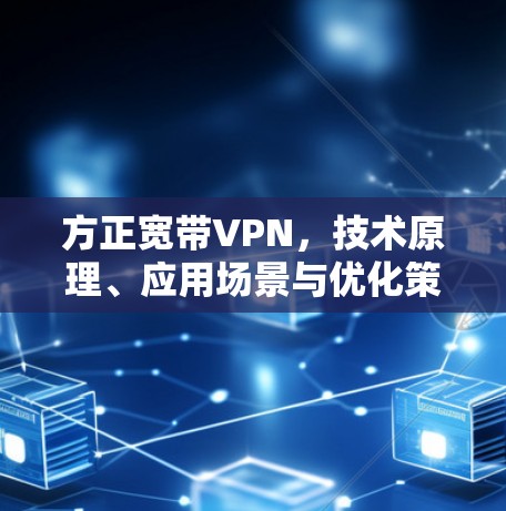 方正宽带VPN，技术原理、应用场景与优化策略