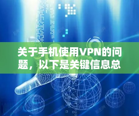 关于手机使用VPN的问题,以下是关键信息总结和注意事项 关于手机使用VPN的问题,以下是关键信息总结和注意事项