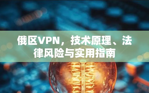 俄区VPN,技术原理、法律风险与实用指南 俄区VPN,技术原理、法律风险与实用指南