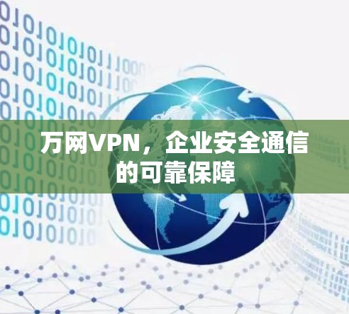 万网VPN,企业安全通信的可靠保障 万网VPN,企业安全通信的可靠保障