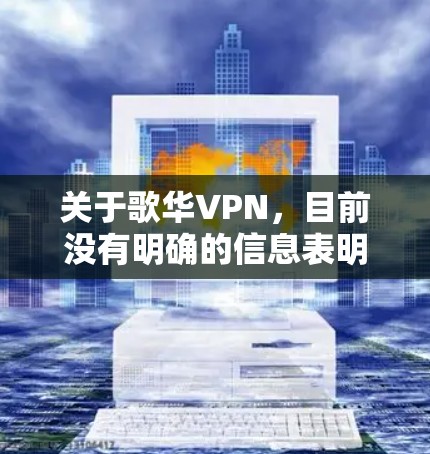 关于歌华VPN,目前没有明确的信息表明歌华有线(北京歌华有线电视网络股份有限公司)提供官方VPN服务。以下是可能的相关情况及建议 关于歌华VPN,目前没有明确的信息表明歌华有线(北京歌华有线电视网络股份有限公司)提供官方VPN服务。以下是可能的相关情况及建议