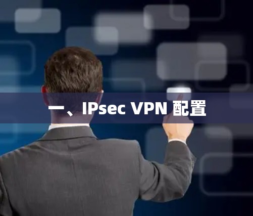 一、IPsec VPN 配置 一、IPsec VPN 配置