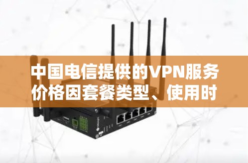 中国电信提供的VPN服务价格因套餐类型、使用时长和功能不同而有所差异,以下是常见情况的总结,供参考 中国电信提供的VPN服务价格因套餐类型、使用时长和功能不同而有所差异,以下是常见情况的总结,供参考