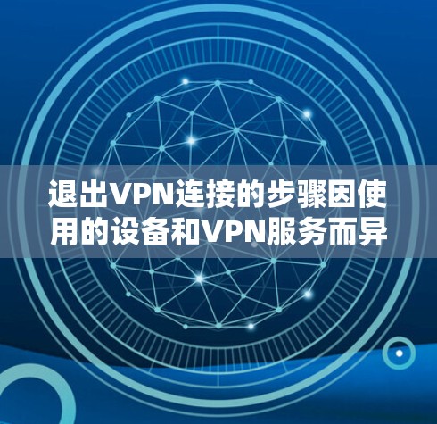退出VPN连接的步骤因使用的设备和VPN服务而异,以下是常见平台的退出方法 退出VPN连接的步骤因使用的设备和VPN服务而异,以下是常见平台的退出方法