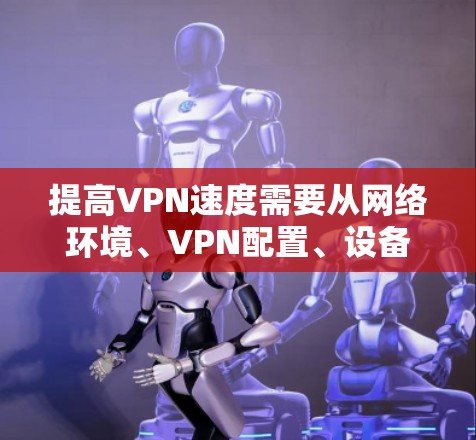 提高VPN速度需要从网络环境、VPN配置、设备性能等多方面入手。以下是一些实用方法,分为不同场景和解决方案 提高VPN速度需要从网络环境、VPN配置、设备性能等多方面入手。以下是一些实用方法,分为不同场景和解决方案