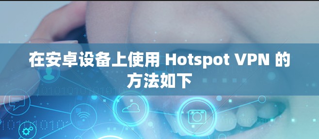 在安卓设备上使用 Hotspot VPN 的方法如下 在安卓设备上使用 Hotspot VPN 的方法如下